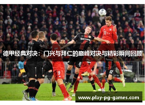 德甲经典对决：门兴与拜仁的巅峰对决与精彩瞬间回顾