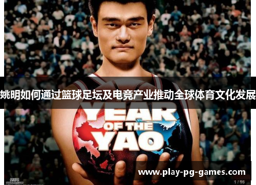 姚明如何通过篮球足坛及电竞产业推动全球体育文化发展