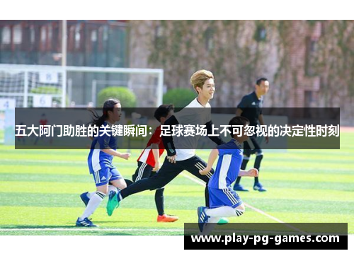 五大阿门助胜的关键瞬间：足球赛场上不可忽视的决定性时刻