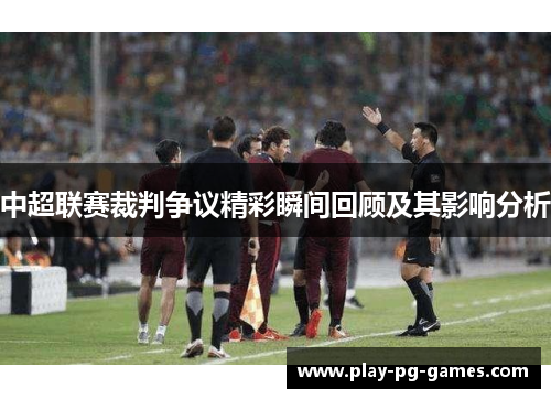 中超联赛裁判争议精彩瞬间回顾及其影响分析