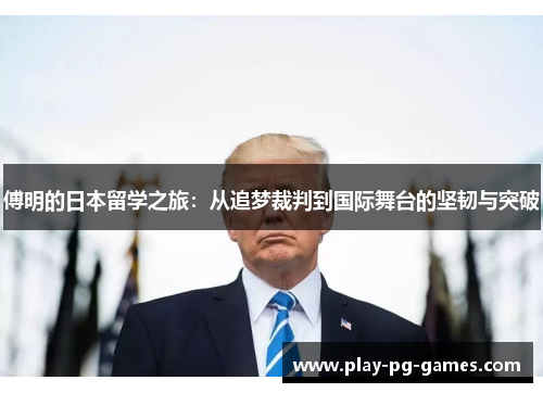 傅明的日本留学之旅：从追梦裁判到国际舞台的坚韧与突破