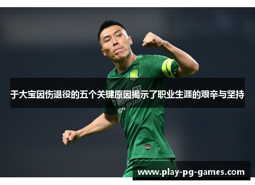 于大宝因伤退役的五个关键原因揭示了职业生涯的艰辛与坚持