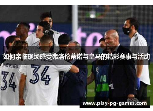 如何亲临现场感受弗洛伦蒂诺与皇马的精彩赛事与活动