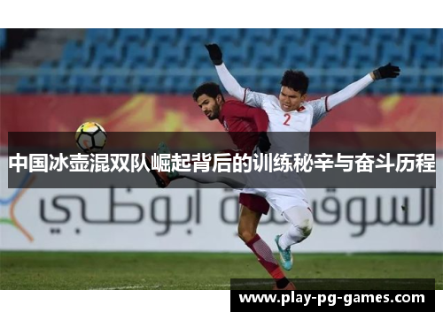 中国冰壶混双队崛起背后的训练秘辛与奋斗历程