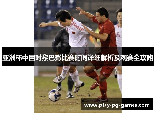 亚洲杯中国对黎巴嫩比赛时间详细解析及观赛全攻略