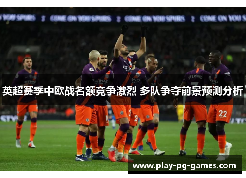 英超赛季中欧战名额竞争激烈 多队争夺前景预测分析