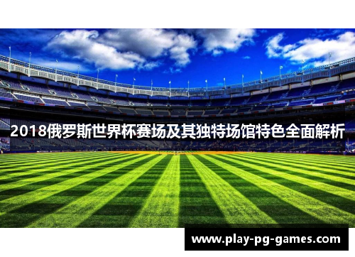 2018俄罗斯世界杯赛场及其独特场馆特色全面解析