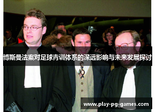 博斯曼法案对足球青训体系的深远影响与未来发展探讨