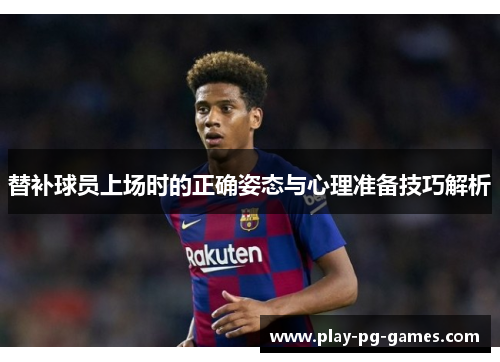 替补球员上场时的正确姿态与心理准备技巧解析