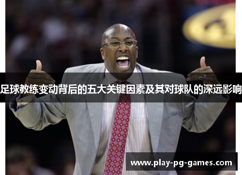 足球教练变动背后的五大关键因素及其对球队的深远影响