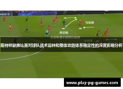 斯特林缺席比赛对球队战术运转和整体攻防体系稳定性的深度影响分析