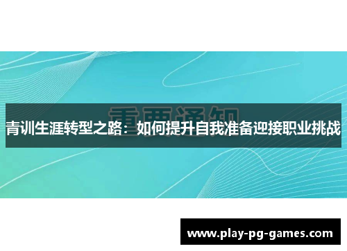 青训生涯转型之路：如何提升自我准备迎接职业挑战