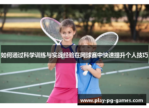 如何通过科学训练与实战经验在网球赛中快速提升个人技巧 如何通过科学训练与实战经验在网球赛中快速提升个人技巧