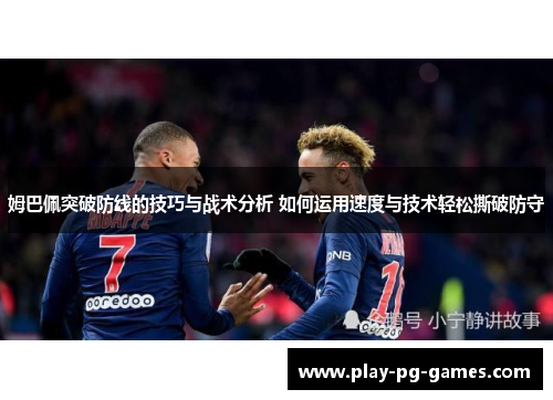 姆巴佩突破防线的技巧与战术分析 如何运用速度与技术轻松撕破防守