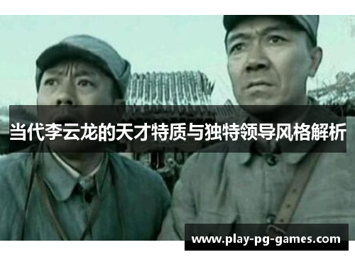 当代李云龙的天才特质与独特领导风格解析 当代李云龙的天才特质与独特领导风格解析