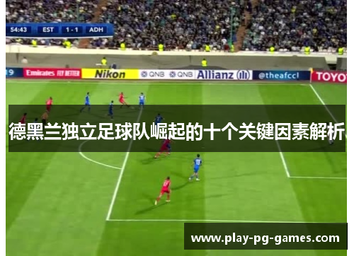 德黑兰独立足球队崛起的十个关键因素解析