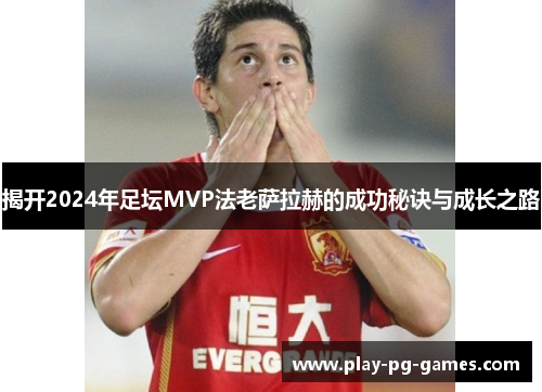 揭开2024年足坛MVP法老萨拉赫的成功秘诀与成长之路