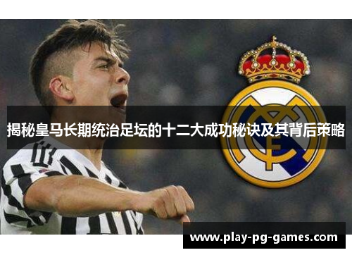 揭秘皇马长期统治足坛的十二大成功秘诀及其背后策略