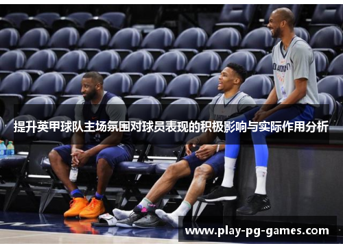 提升英甲球队主场氛围对球员表现的积极影响与实际作用分析