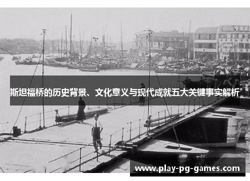斯坦福桥的历史背景、文化意义与现代成就五大关键事实解析 斯坦福桥的历史背景、文化意义与现代成就五大关键事实解析
