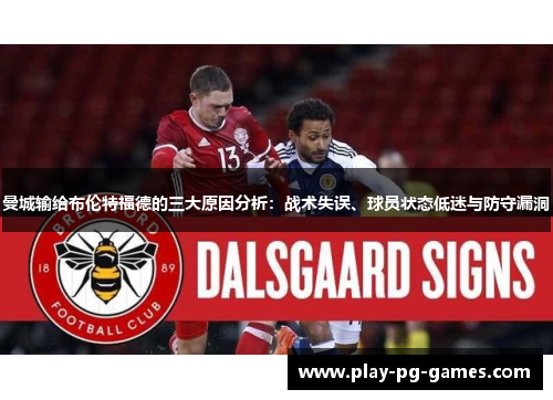 曼城输给布伦特福德的三大原因分析:战术失误、球员状态低迷与防守漏洞 曼城输给布伦特福德的三大原因分析:战术失误、球员状态低迷与防守漏洞