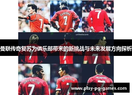曼联传奇复苏为俱乐部带来的新挑战与未来发展方向探析 曼联传奇复苏为俱乐部带来的新挑战与未来发展方向探析