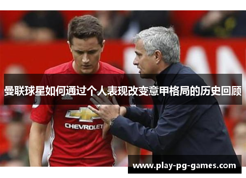 曼联球星如何通过个人表现改变意甲格局的历史回顾 曼联球星如何通过个人表现改变意甲格局的历史回顾