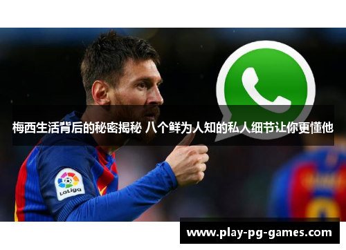 梅西生活背后的秘密揭秘 八个鲜为人知的私人细节让你更懂他 梅西生活背后的秘密揭秘 八个鲜为人知的私人细节让你更懂他