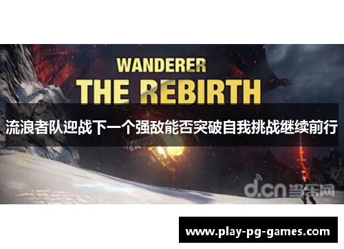 流浪者队迎战下一个强敌能否突破自我挑战继续前行 流浪者队迎战下一个强敌能否突破自我挑战继续前行