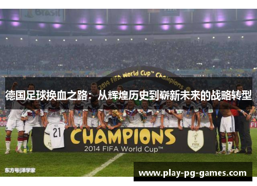 德国足球换血之路:从辉煌历史到崭新未来的战略转型 德国足球换血之路:从辉煌历史到崭新未来的战略转型