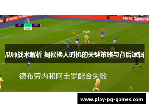 瓜帅战术解析 揭秘换人时机的关键策略与背后逻辑 瓜帅战术解析 揭秘换人时机的关键策略与背后逻辑