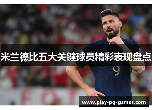 米兰德比五大关键球员精彩表现盘点