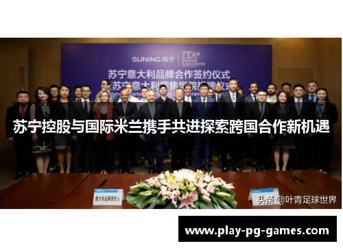 苏宁控股与国际米兰携手共进探索跨国合作新机遇