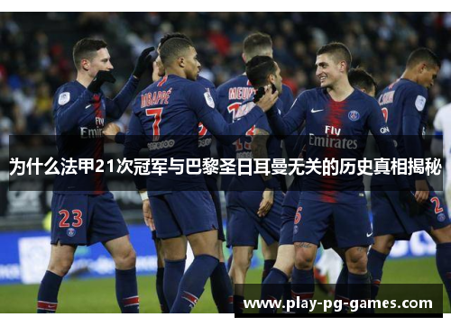 为什么法甲21次冠军与巴黎圣日耳曼无关的历史真相揭秘 为什么法甲21次冠军与巴黎圣日耳曼无关的历史真相揭秘