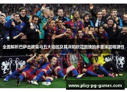 全面解析巴萨击败皇马五大动因及其深陷欧冠困境的多重深层根源性 全面解析巴萨击败皇马五大动因及其深陷欧冠困境的多重深层根源性