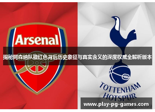 揭秘阿森纳队徽红色背后历史象征与真实含义的深度权威全解析版本 揭秘阿森纳队徽红色背后历史象征与真实含义的深度权威全解析版本