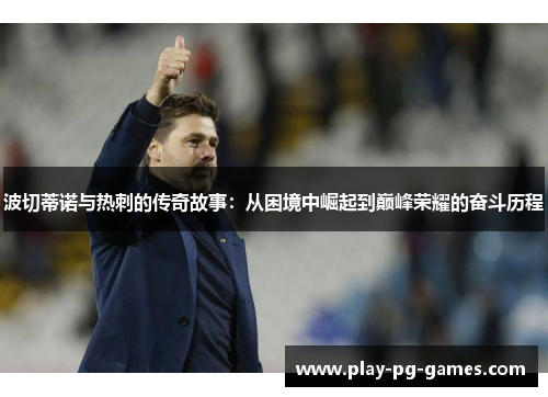 波切蒂诺与热刺的传奇故事:从困境中崛起到巅峰荣耀的奋斗历程 波切蒂诺与热刺的传奇故事:从困境中崛起到巅峰荣耀的奋斗历程