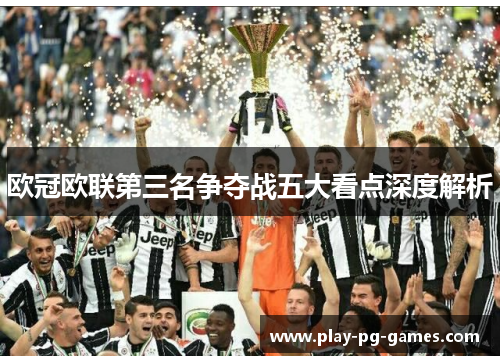 欧冠欧联第三名争夺战五大看点深度解析 欧冠欧联第三名争夺战五大看点深度解析