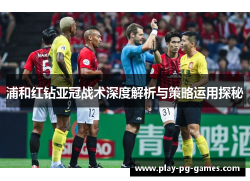 浦和红钻亚冠战术深度解析与策略运用探秘