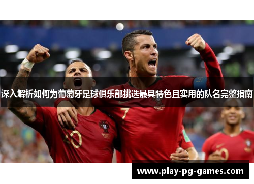 深入解析如何为葡萄牙足球俱乐部挑选最具特色且实用的队名完整指南