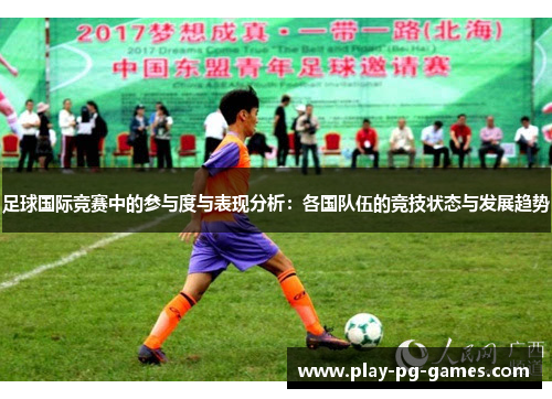 足球国际竞赛中的参与度与表现分析：各国队伍的竞技状态与发展趋势