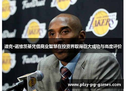 迪克·诺维茨基凭借商业智慧在投资界取得巨大成功与高度评价 迪克·诺维茨基凭借商业智慧在投资界取得巨大成功与高度评价