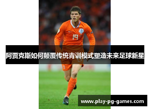 阿贾克斯如何颠覆传统青训模式塑造未来足球新星