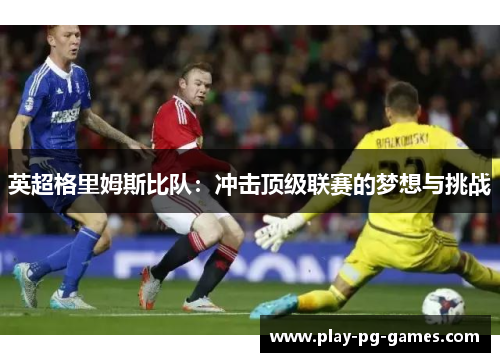英超格里姆斯比队:冲击顶级联赛的梦想与挑战 英超格里姆斯比队:冲击顶级联赛的梦想与挑战