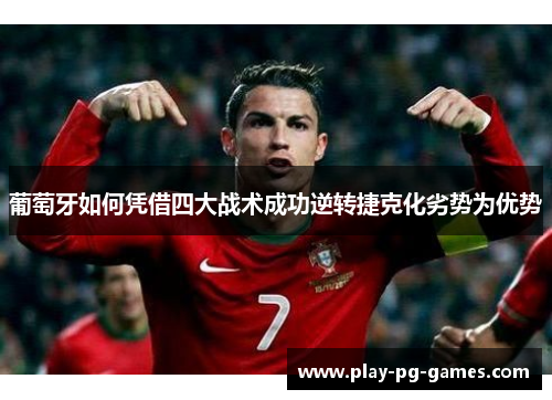 葡萄牙如何凭借四大战术成功逆转捷克化劣势为优势