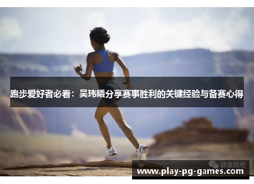 跑步爱好者必看:吴玮曦分享赛事胜利的关键经验与备赛心得 跑步爱好者必看:吴玮曦分享赛事胜利的关键经验与备赛心得