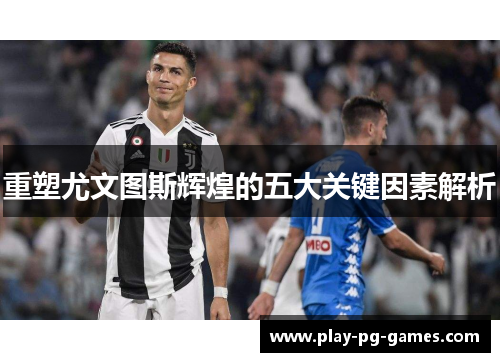 重塑尤文图斯辉煌的五大关键因素解析 重塑尤文图斯辉煌的五大关键因素解析