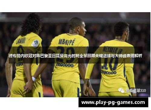 德布劳内欧冠对阵巴黎圣日耳曼高光时刻全景回顾关键进球与大师级表现解析 德布劳内欧冠对阵巴黎圣日耳曼高光时刻全景回顾关键进球与大师级表现解析