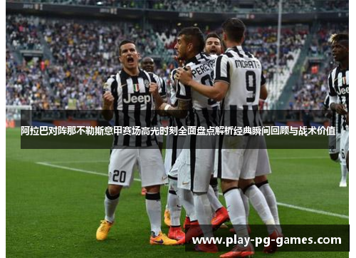 阿拉巴对阵那不勒斯意甲赛场高光时刻全面盘点解析经典瞬间回顾与战术价值