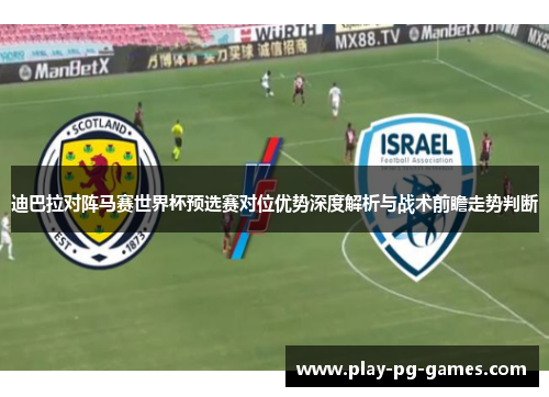 迪巴拉对阵马赛世界杯预选赛对位优势深度解析与战术前瞻走势判断